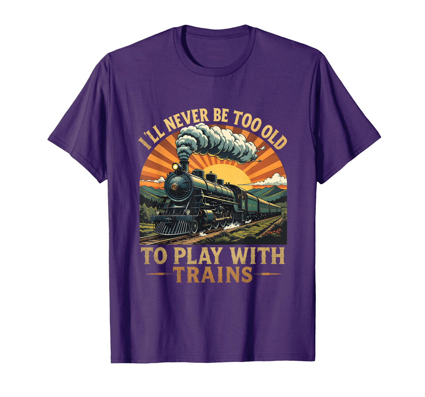 I'll Never Be Too Old To Play With Trains Train T-Shirt