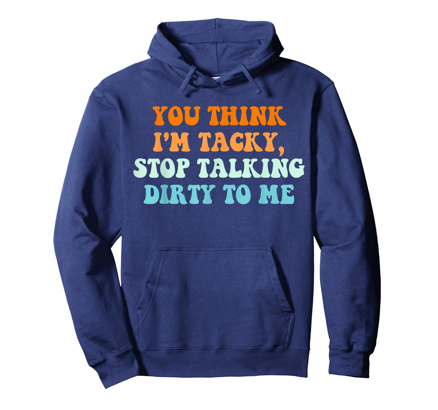You Think, I'm Tacky Stop, Talking Dirty to Me T-Shirt