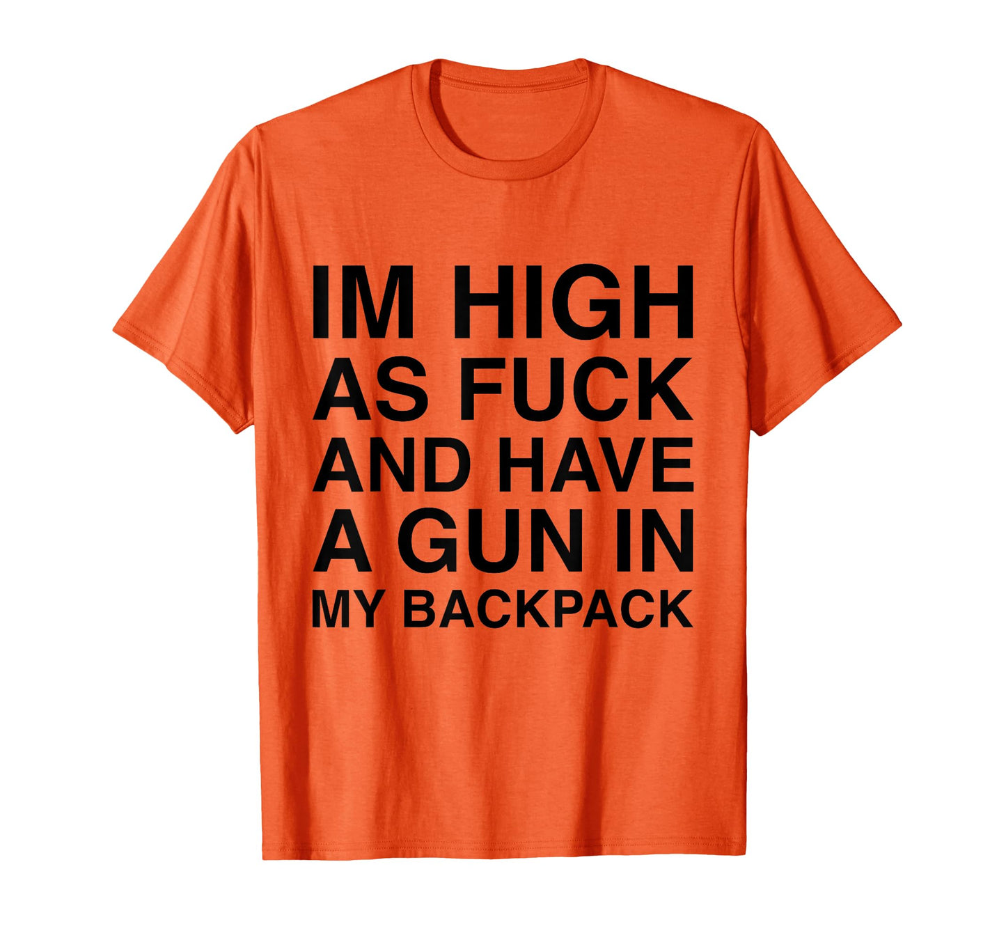 I'm High As Fuck And Have A Gun In My Backpack Funny Joke T-Shirt