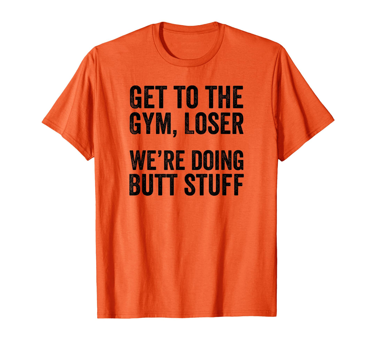 Get to the Gym Loser We're Doing Butt Stuff Funny Workout T-Shirt