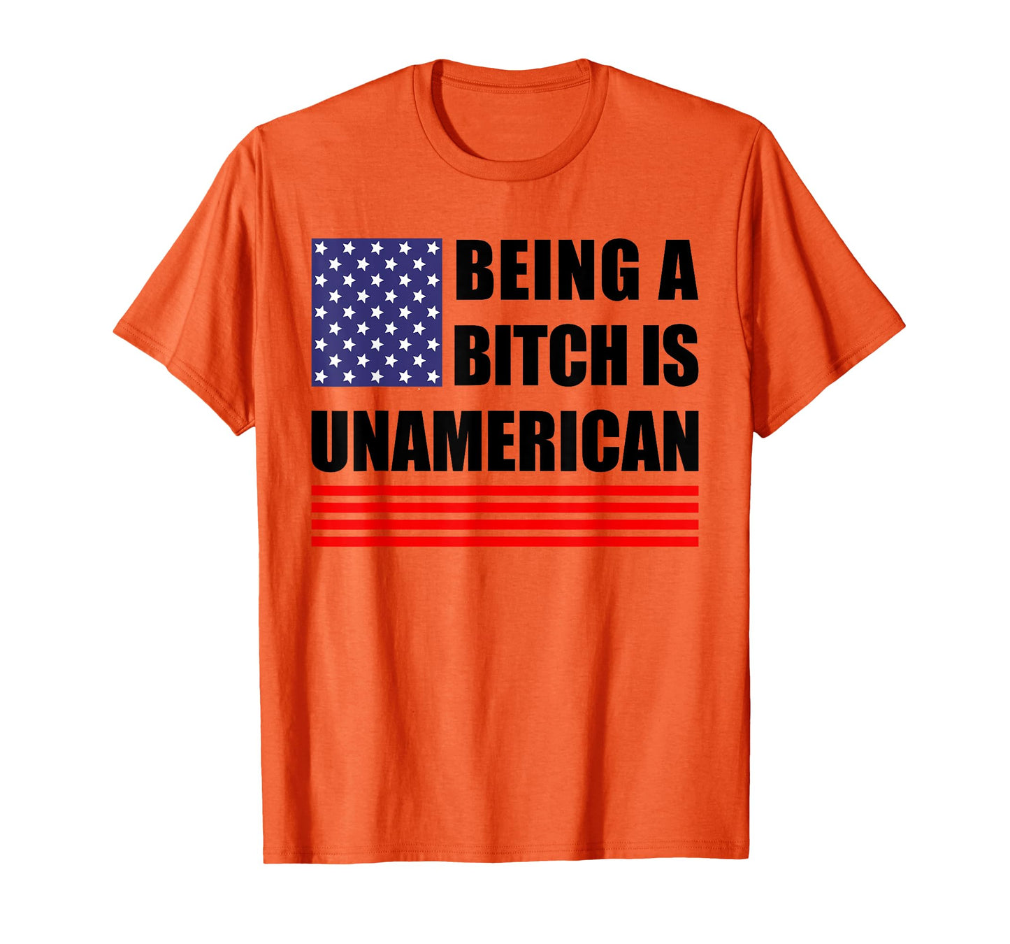 Being A Bitch Is Unamerican - Funny Sarcastic Patriot Humor T-Shirt