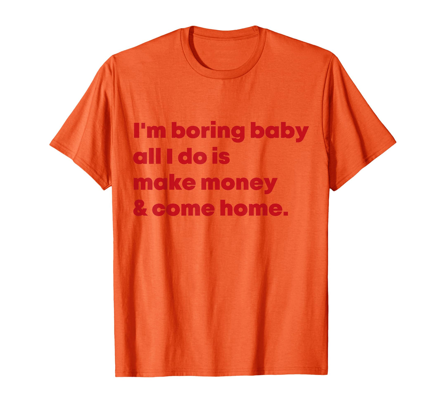 I'm Boring Baby All I Do Is Make Money And Come Home T-Shirt