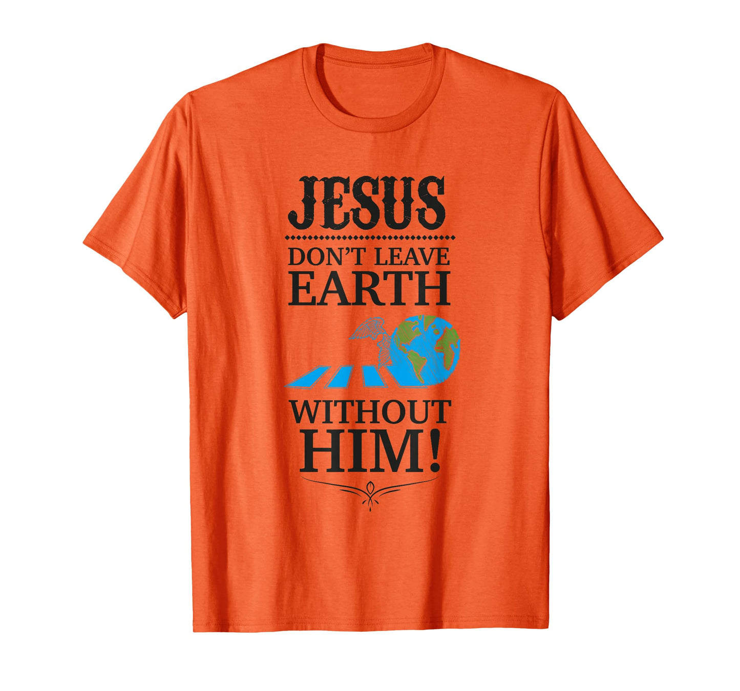 Jesus Don't Leave Earth Without Him! T-Shirt T-Shirt