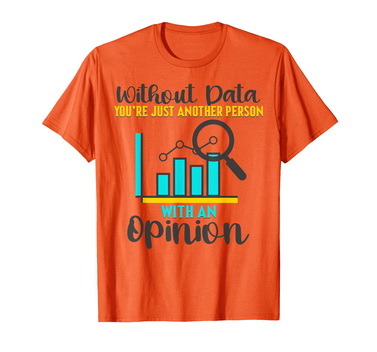 Without Data, You're Just Another Person With An Opinion T-Shirt
