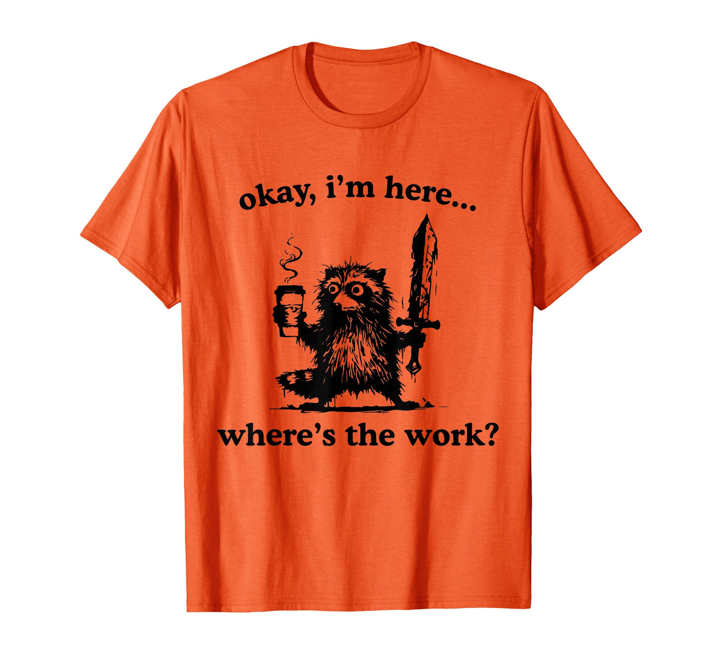 Okay I'm Here Where's The Work Raccoon With Coffee And Sword T-Shirt