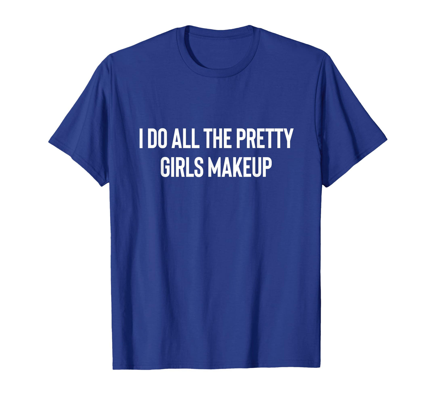 I Do All The Pretty Girls Makeup MUA Makeup Artist T-Shirt