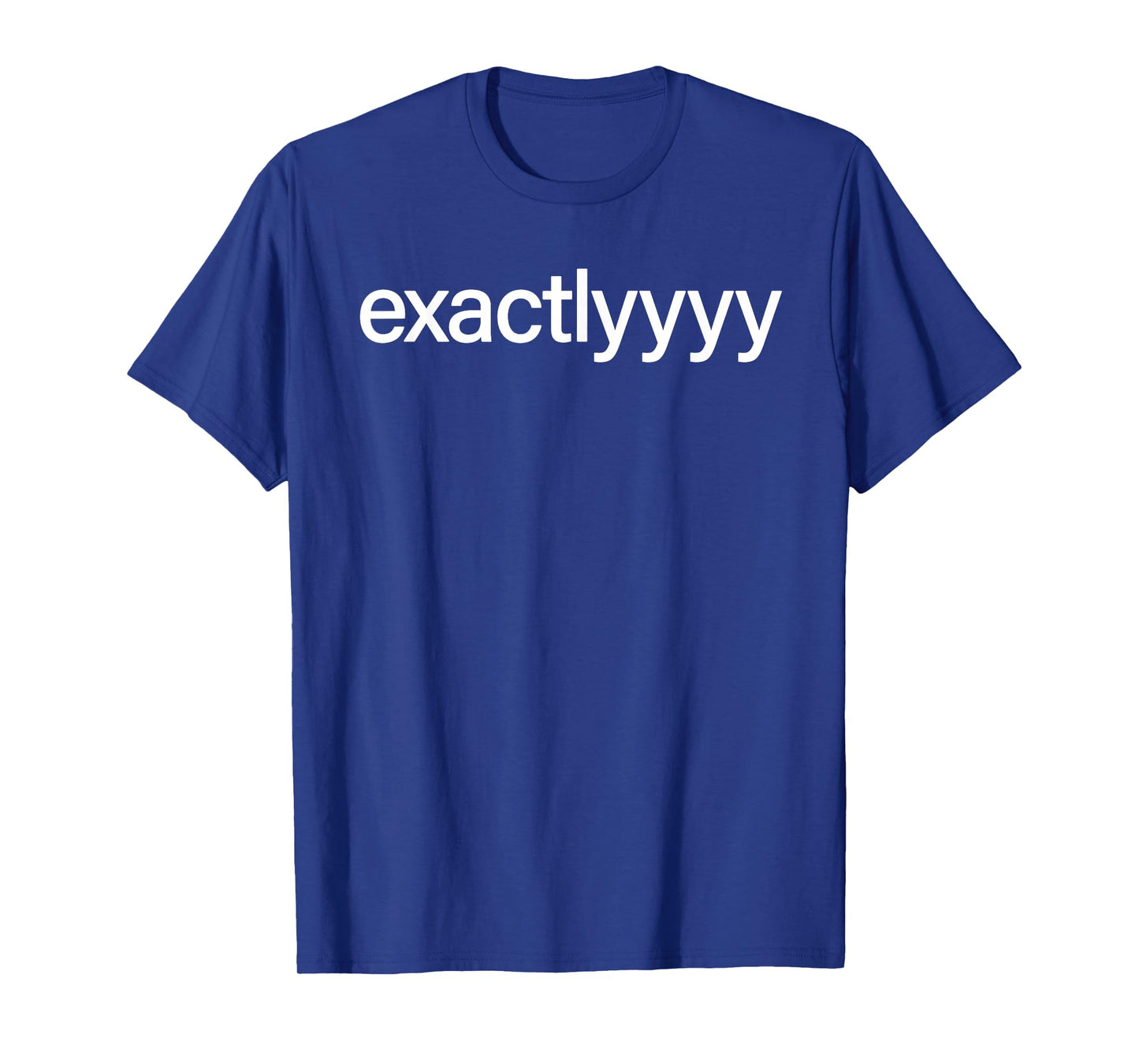 Exactlyyyy Shirt Funny Exactly Saying Quote For Men Women T-Shirt