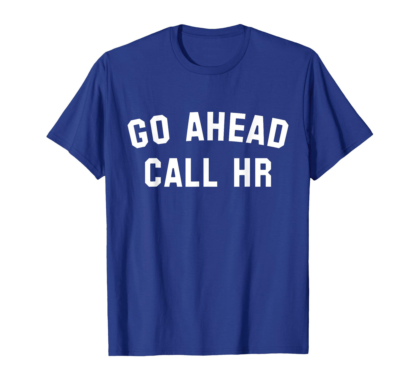 FUNNY SARCASTIC GO AHEAD CALL HR! JOKING, FUN HR T-Shirt