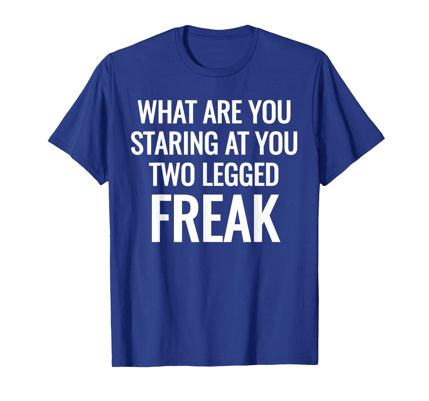 What Are You Staring At You Two Legged Freak Humor T-Shirts T-Shirt