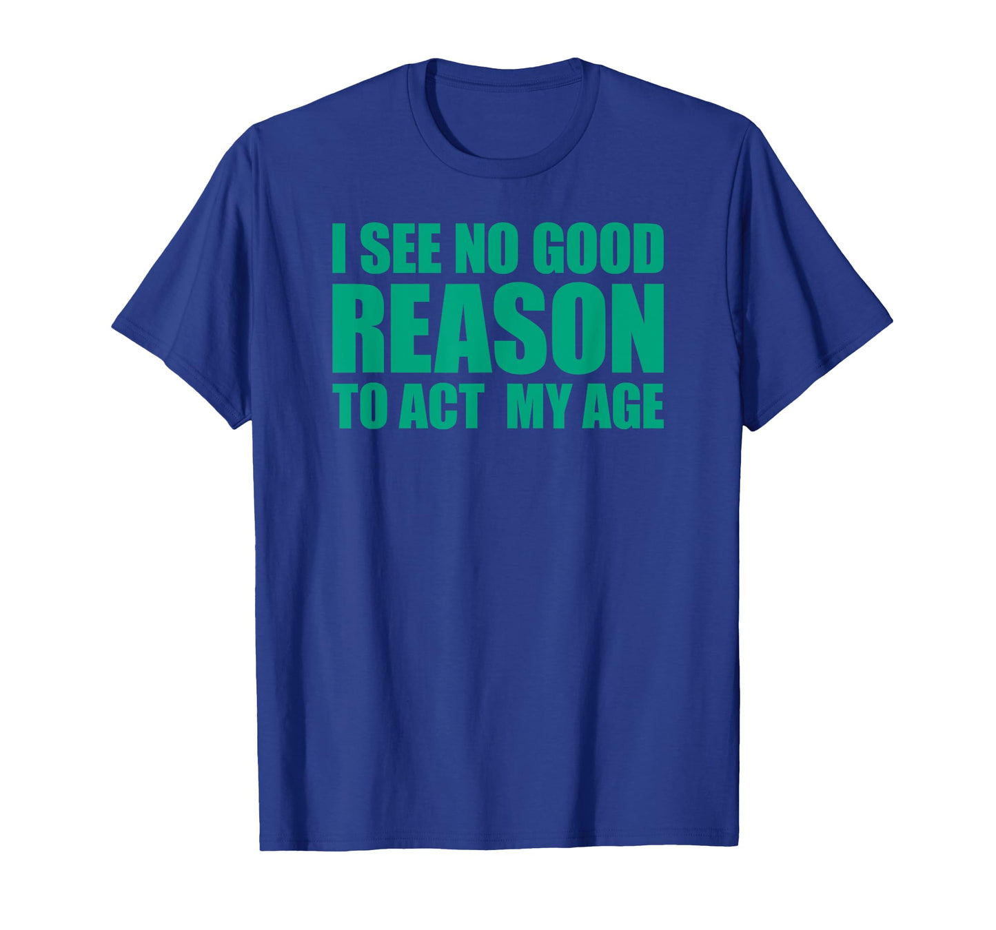 I See No Good Reason To Act My Age T-Shirt