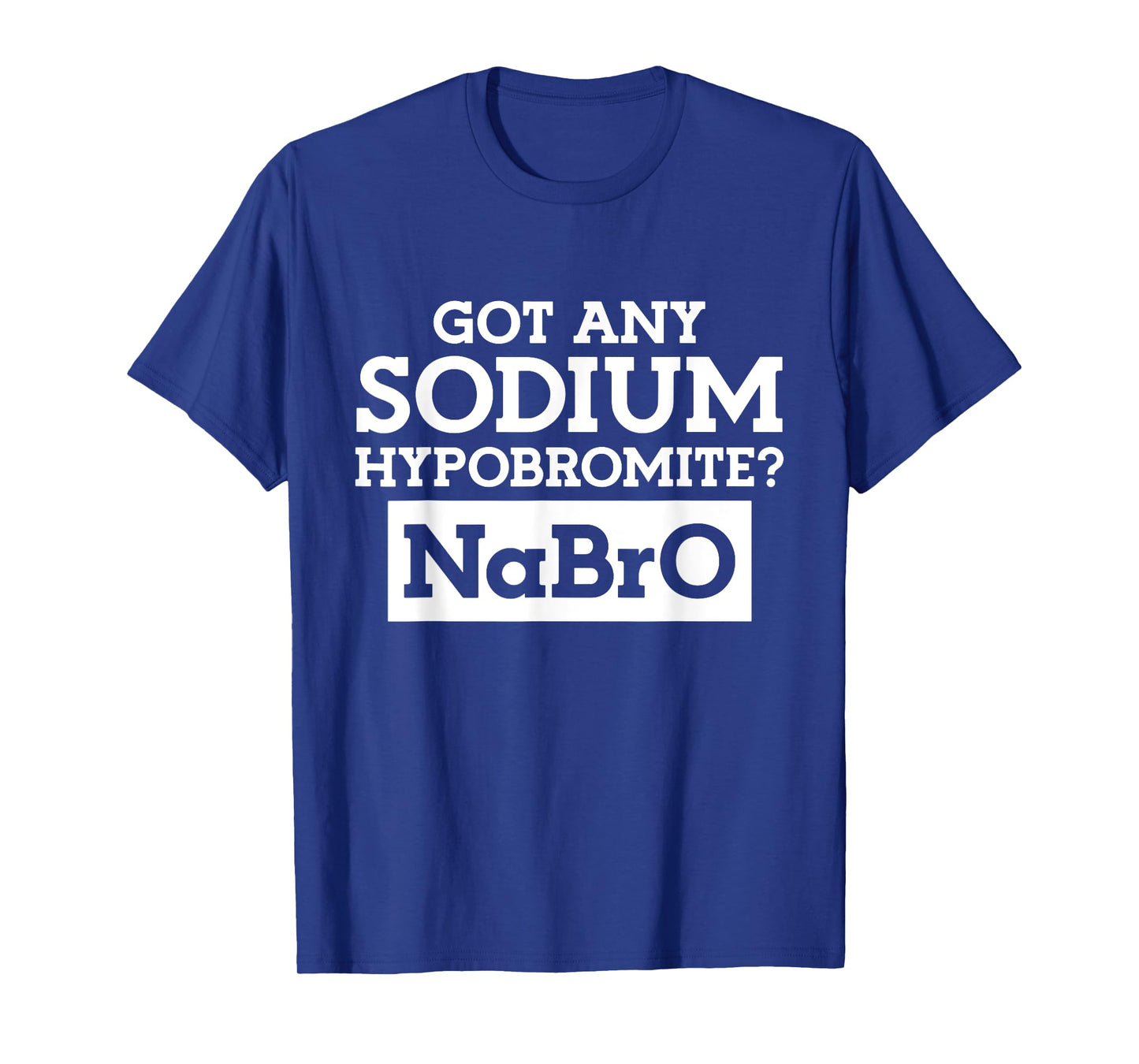 Got any Sodium Hypobromite Na Bro T-Shirt