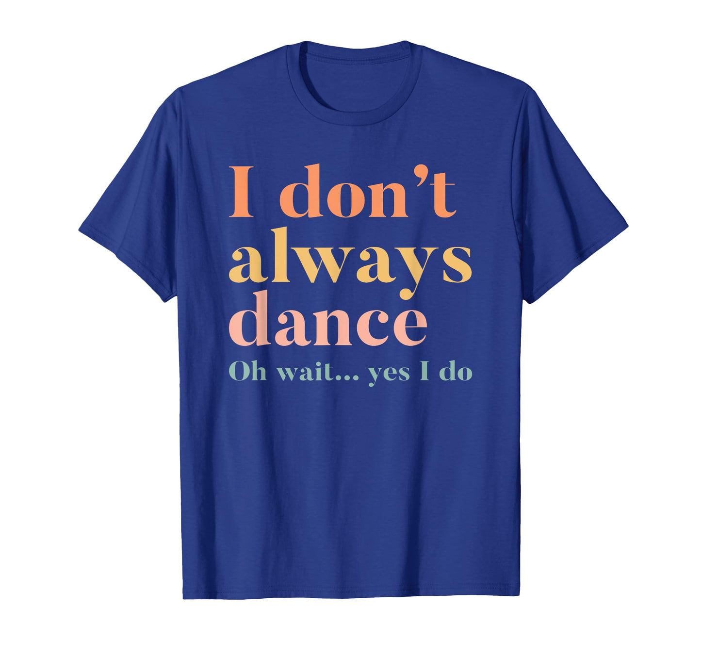 I Don't Always Dance Oh Wait Yes I Do T-Shirt