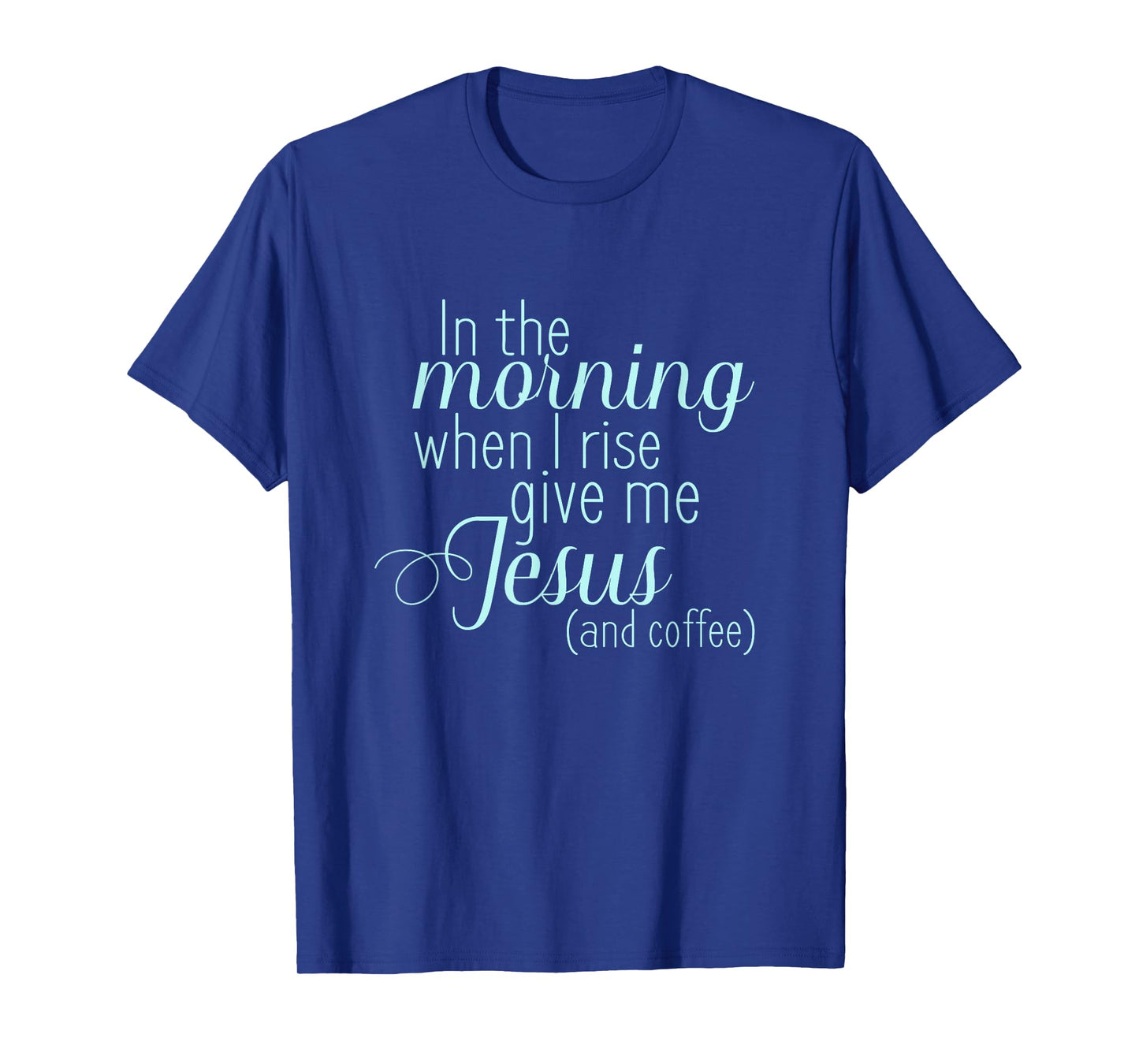 In The Morning When I Rise Give me Jesus and Coffee T Shirt