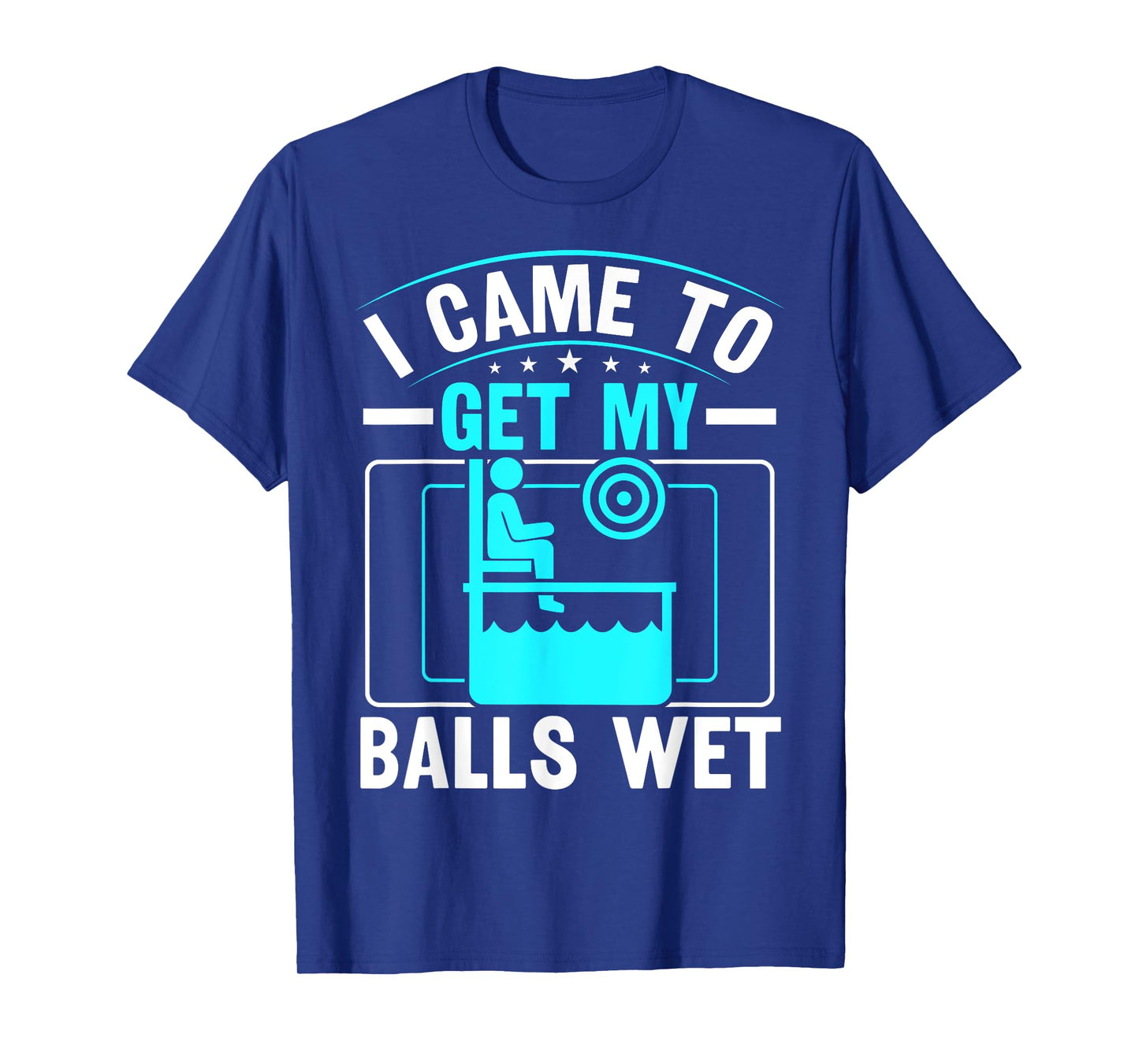 I came to get my balls wet - Dunking Booth and Dunk Tank T-Shirt