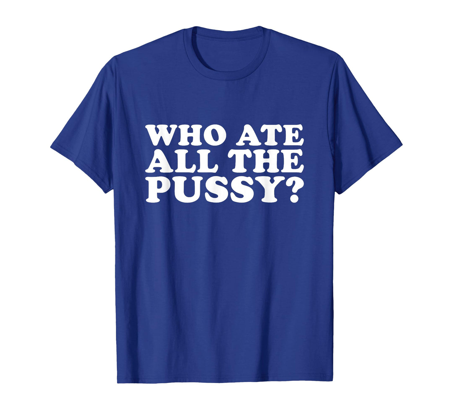 Who Ate All The Pussy Funny T-Shirt