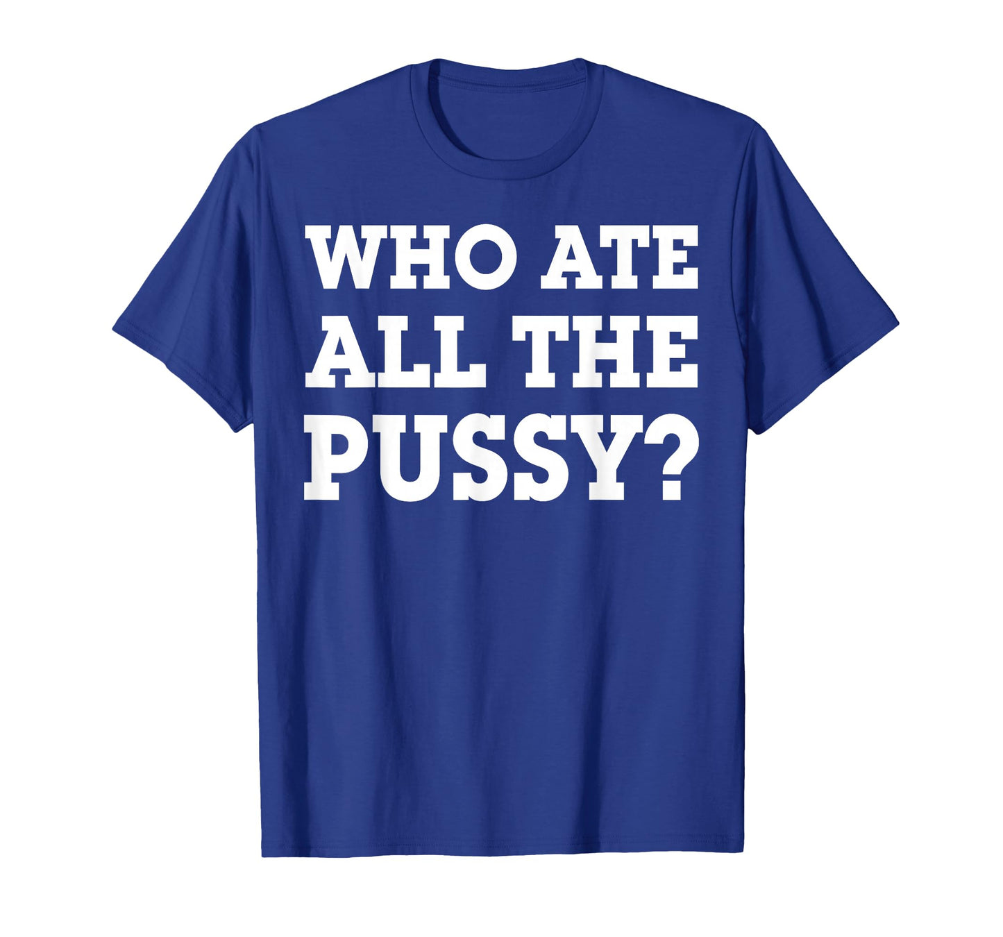 Who Ate All The Pussy T-Shirt