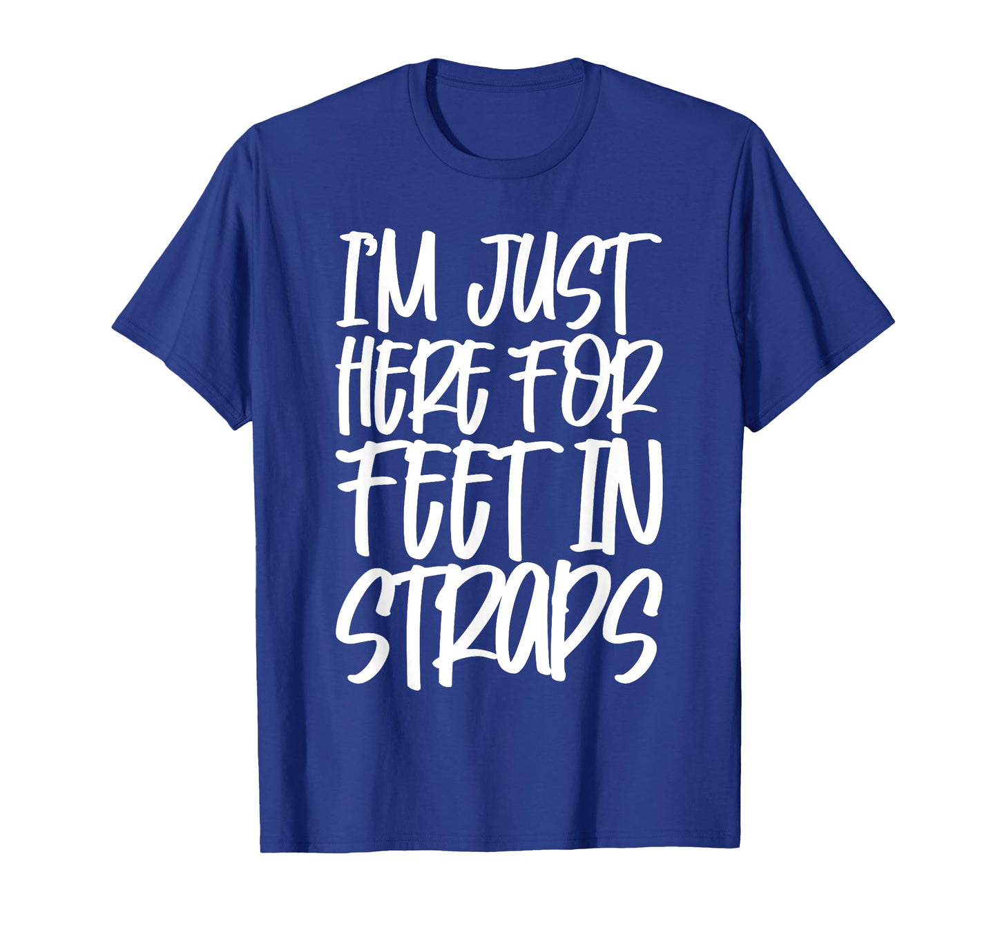 I'm Just Here For Feet In Straps T-Shirt