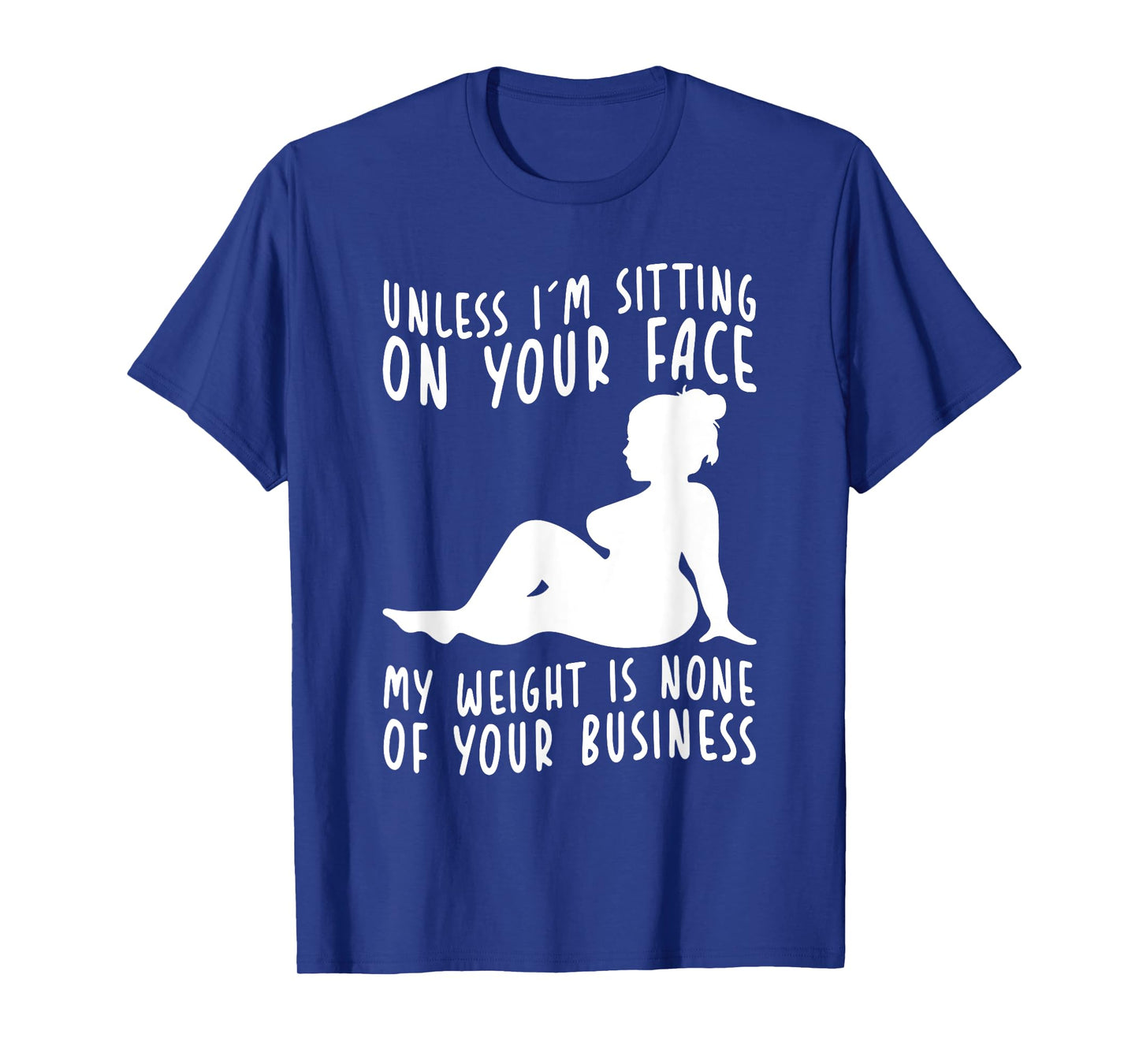 Unless Im Sitting On Your Face My Weight's Not Your Business T-Shirt