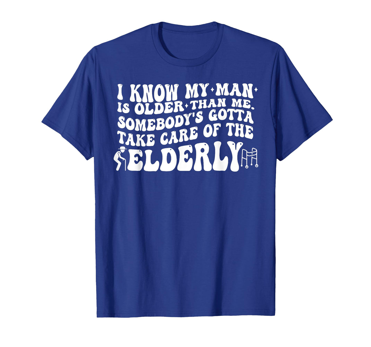 I Know My Man is Older Than Me Somebody's Gotta Take Care of T-Shirt
