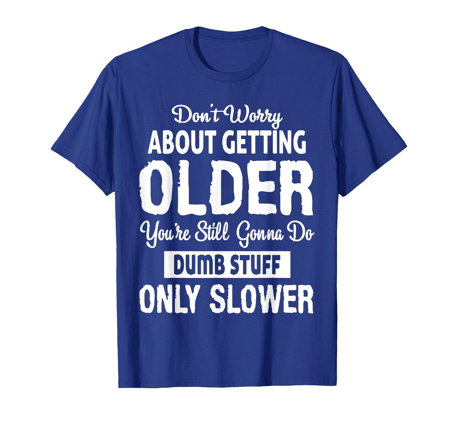Don't Worry About Getting Older You're Still Gonna Do Dumb T-Shirt