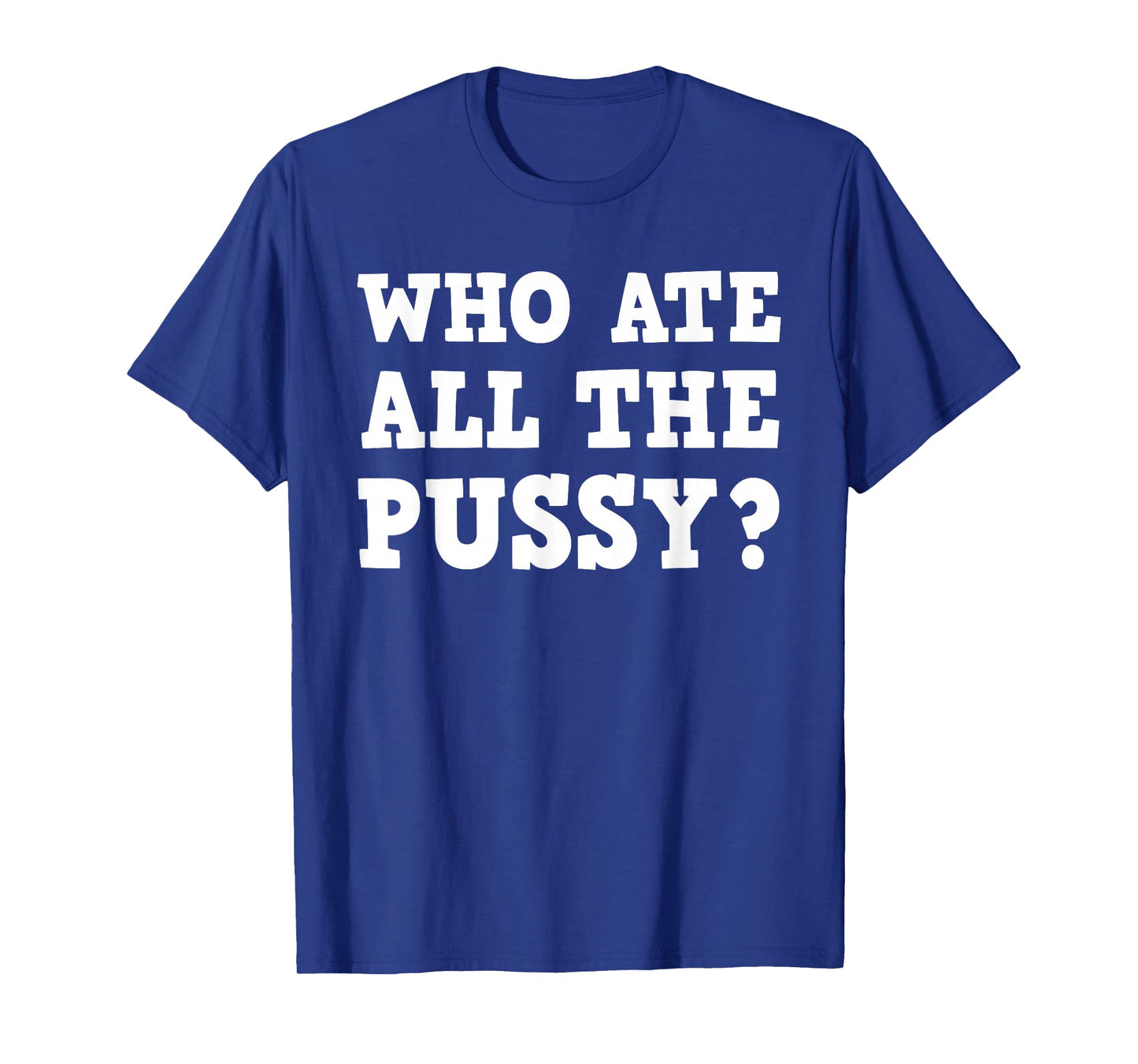 Who Ate All The Pussy Funny Adult Sarcastic Saying T-Shirt