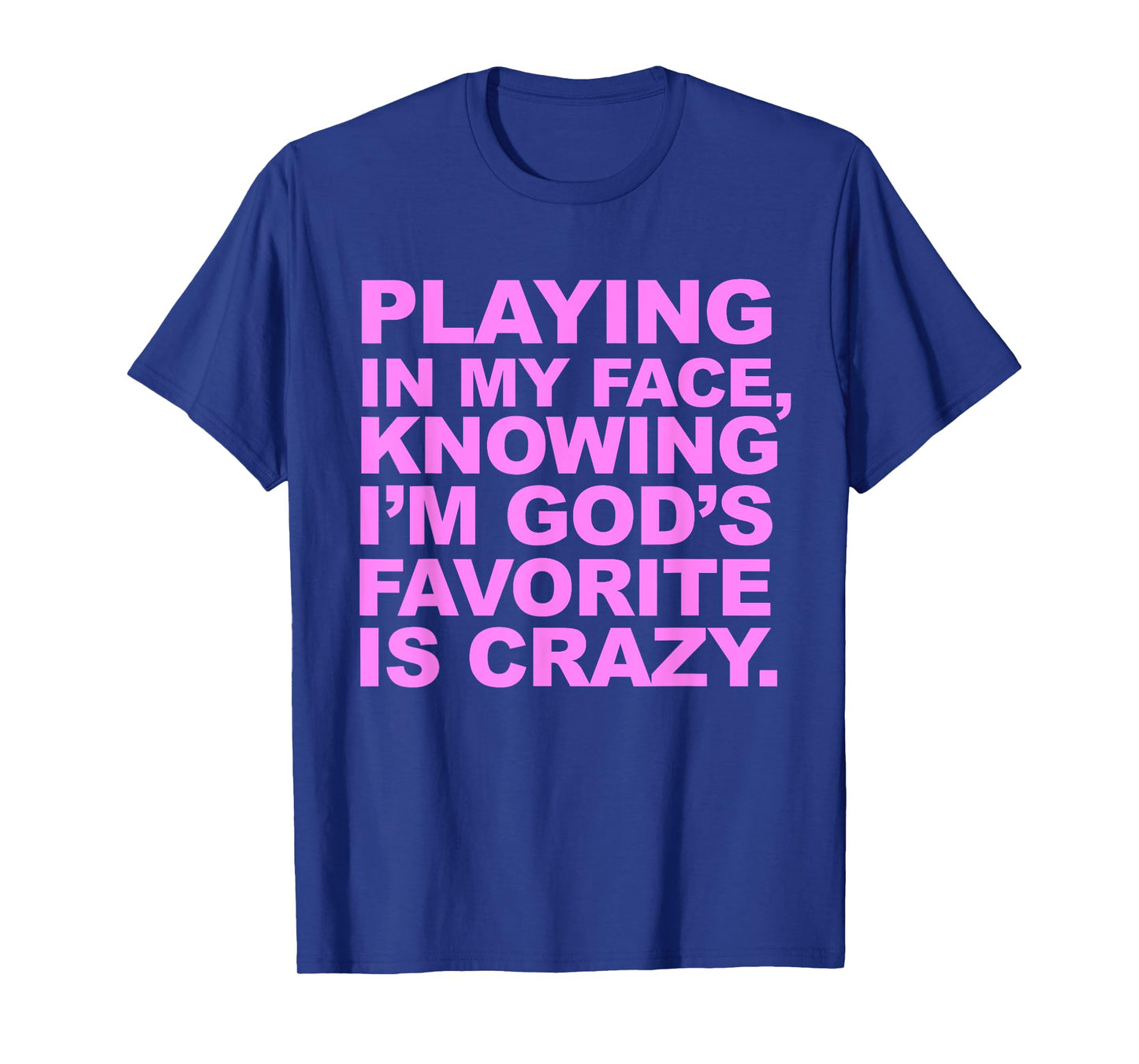 Playing In My Face Knowing I'm God's Favorite Is Crazy T-Shirt