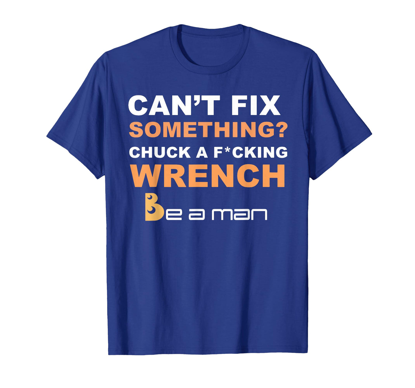 Can't Fix Something Chuck a Wrench Be A Man T-Shirt
