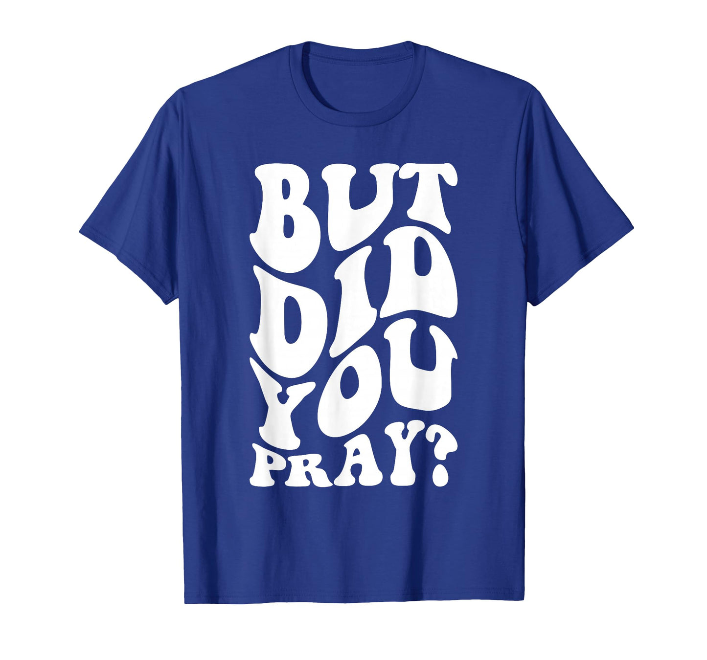 But Did You Pray Motivational Faith Quote Women Men Girls T-Shirt