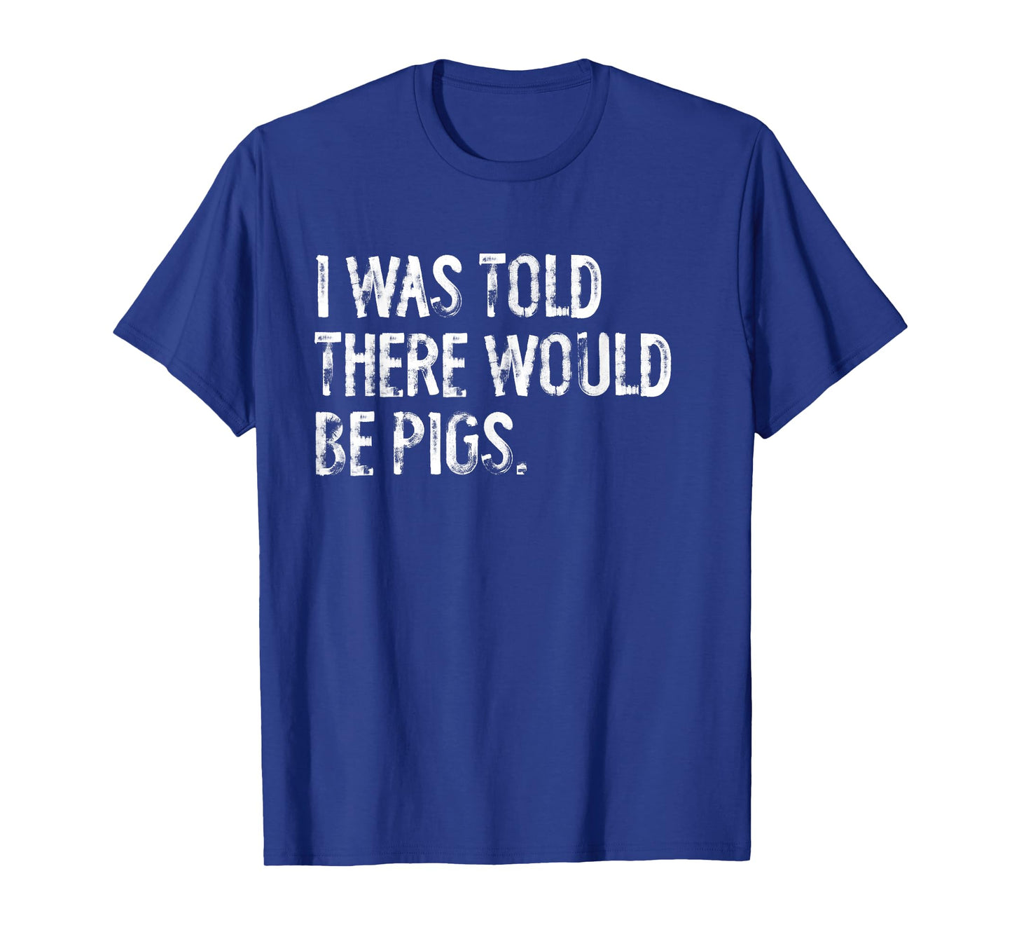 I Was Told There Would Be Pigs Funny T-Shirt
