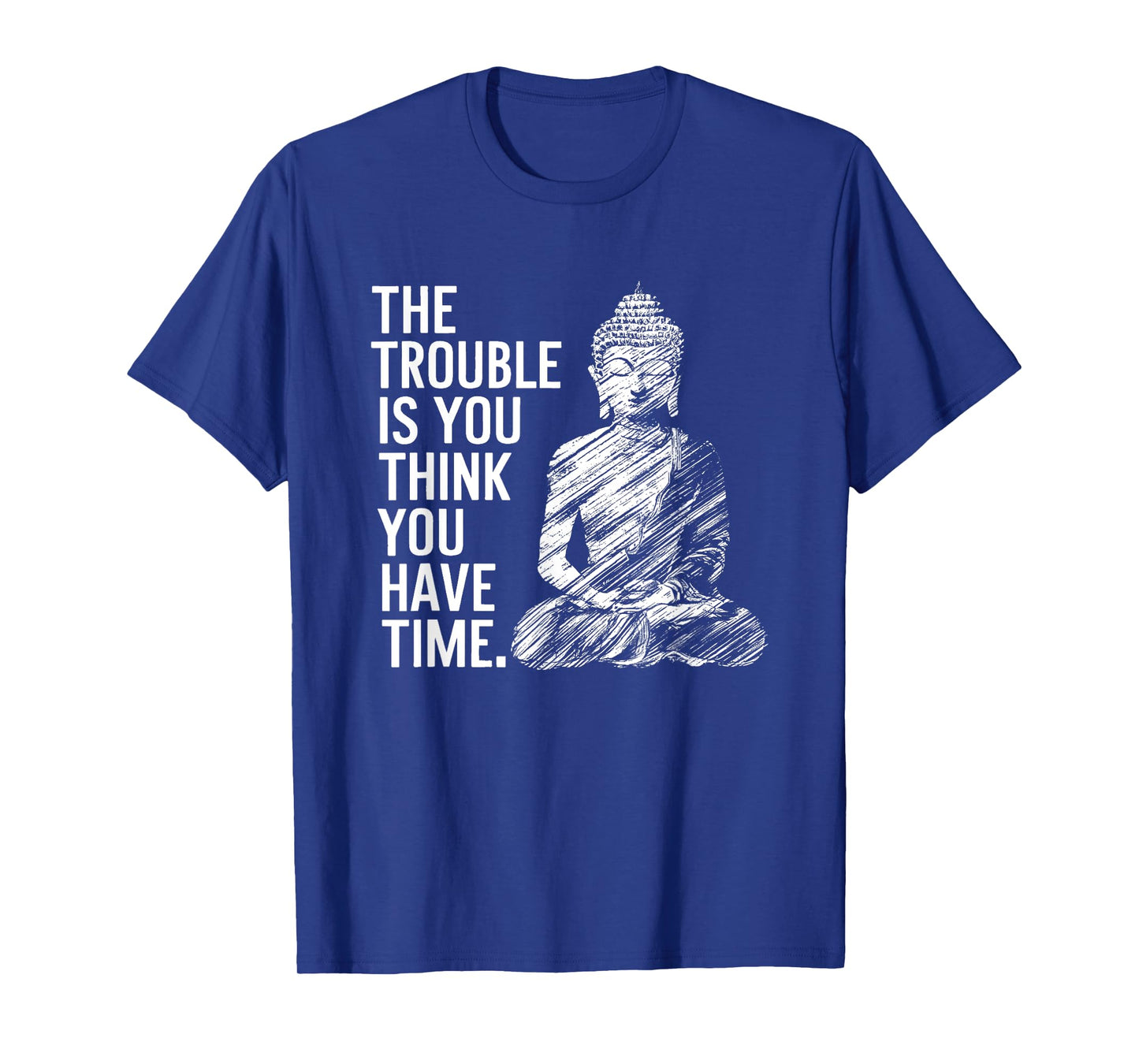 The Trouble is You Think You Have Time Funny Buddha Quote T-Shirt