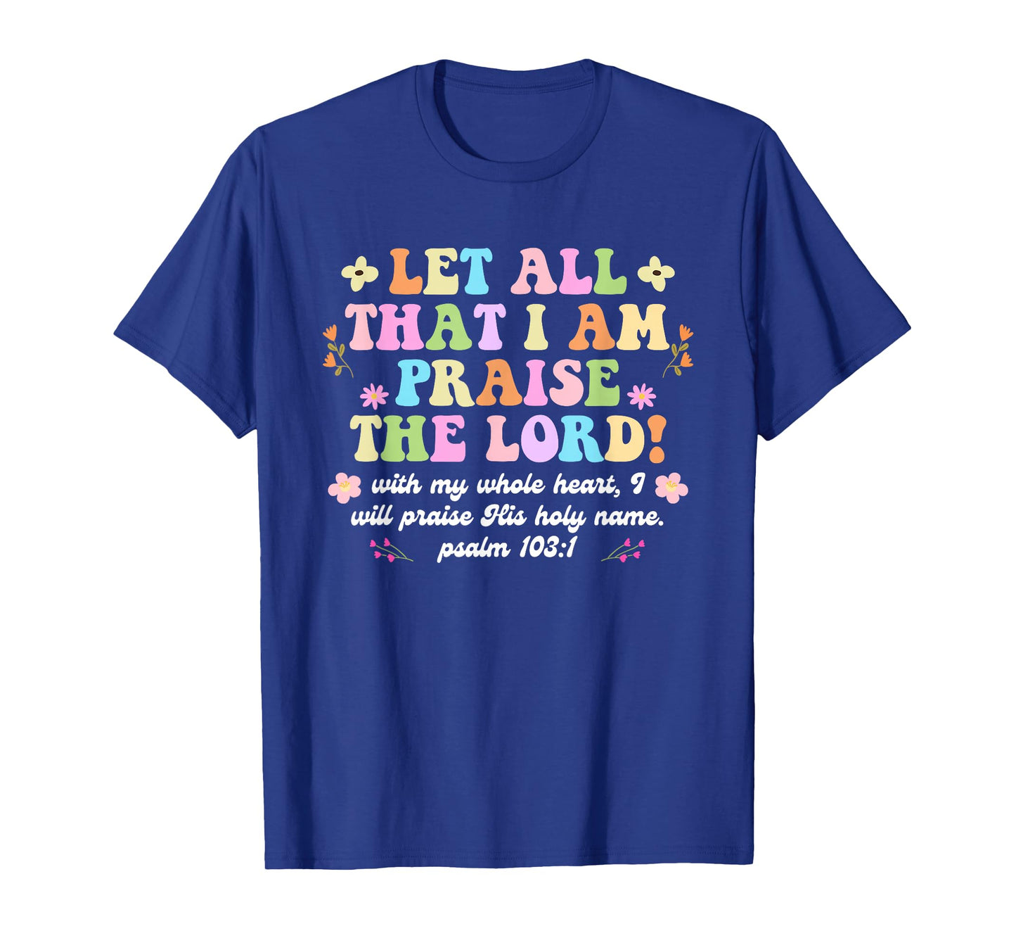 Funny Let All That I Am Praise The Lord with My Whole Heart T-Shirt