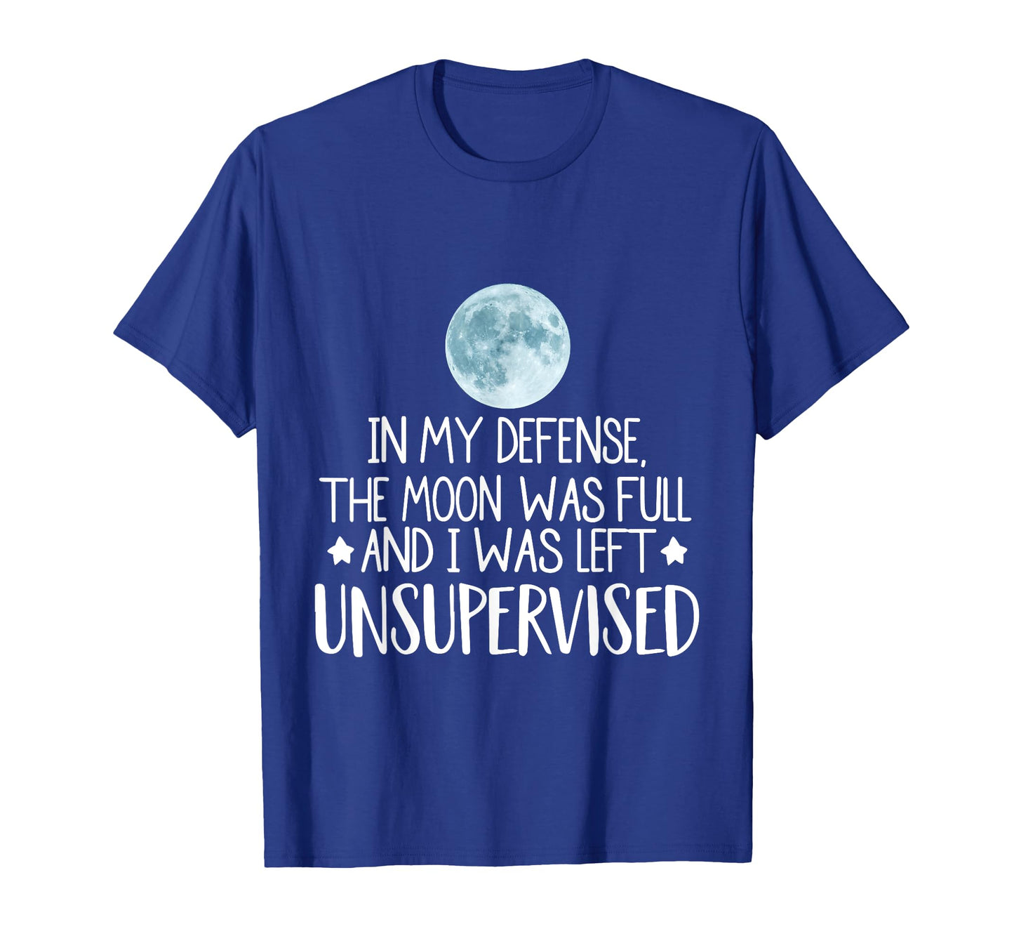 In My Defense The Moon Was Full And I Was Left Unsupervised T-Shirt