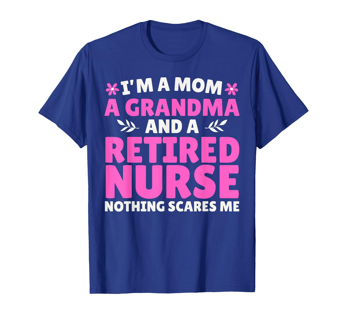 I'm A Mom A Grandma And A Retired Nurse Nothing Scares Me T-Shirt