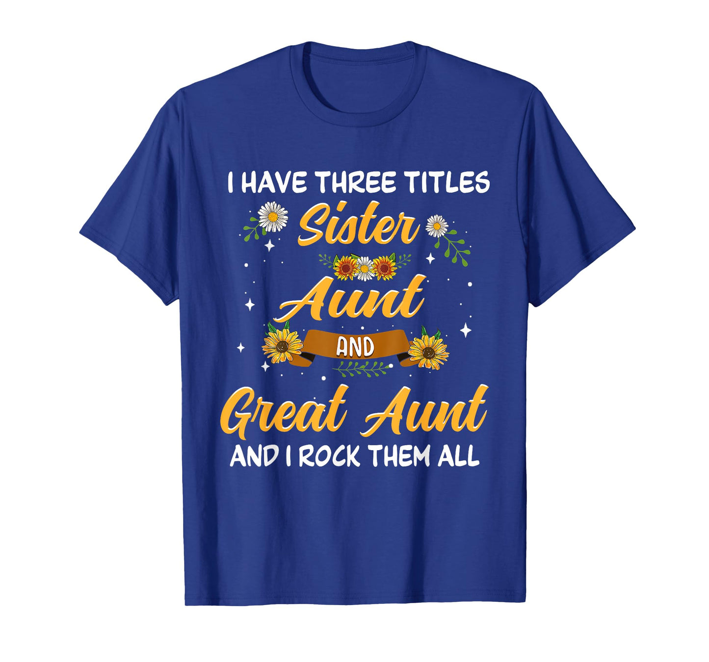 Mother's Day Presents I have 3 titles Sister Aunt Great Aunt T-Shirt