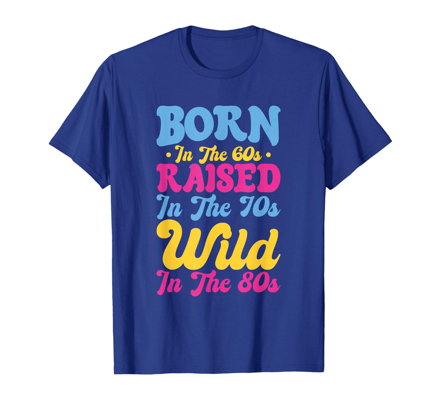 Born In The 60s - Raised In The 70s - Wild In The 80s T-Shirt