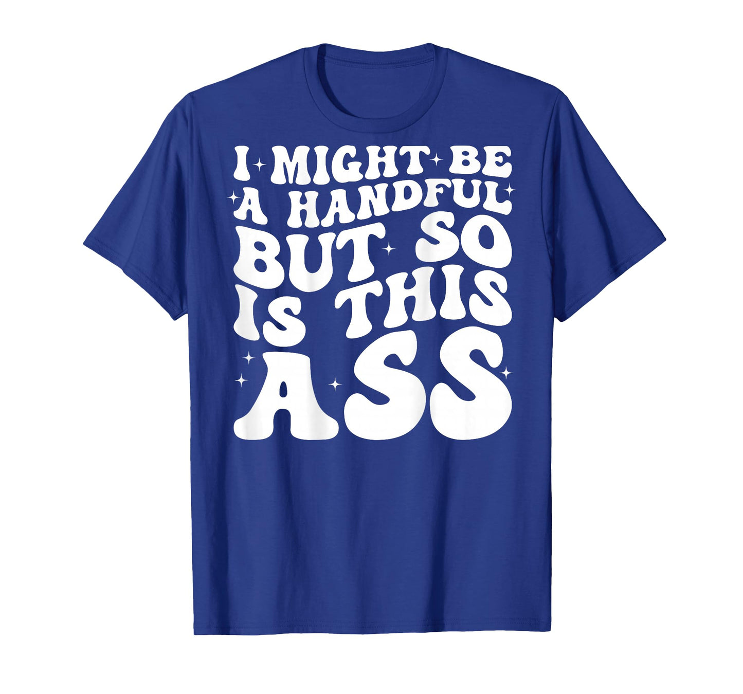 I Might Be A Handful But So Is This Ass (on back) T-Shirt