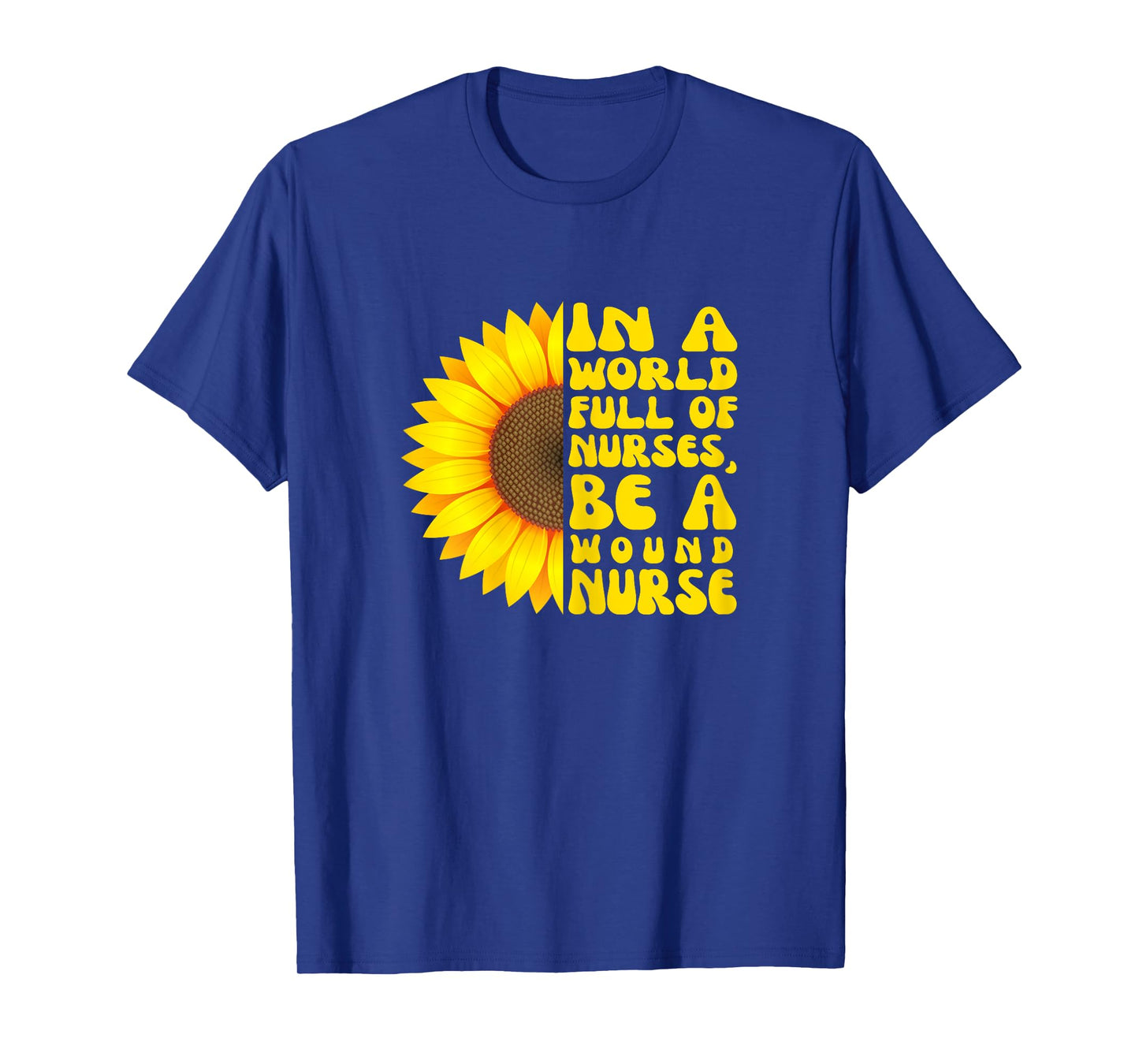 In a World Full of Nurses, Women Wound Nurse Sunflower T-Shirt