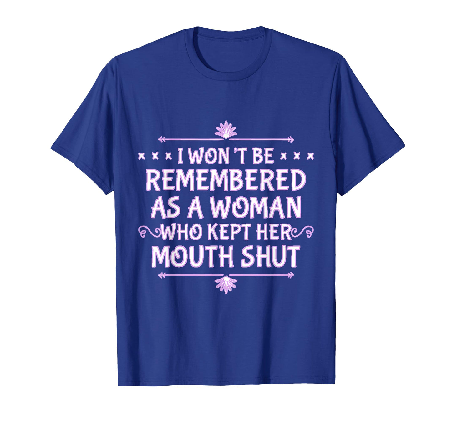 I Won't Be Remembered As A Woman Who Kept Her Mouth Shut T-Shirt