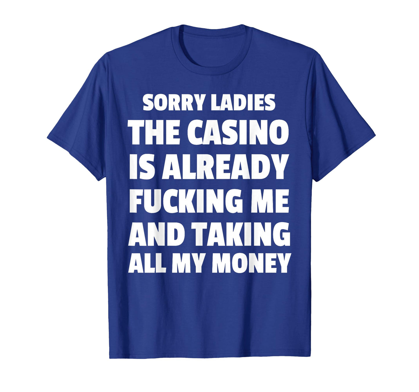 Sorry Ladies The Casino Is Already Fucking Me And Taking All T-Shirt
