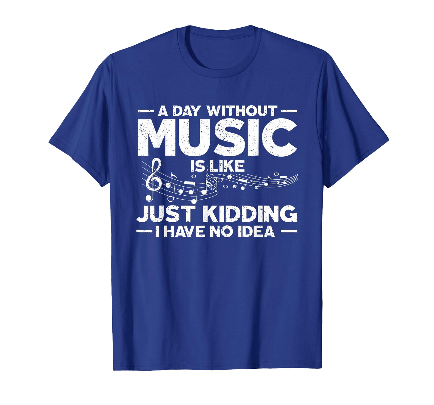 A Day Without Music Is Like Just Kidding I Have No Idea T-Shirt