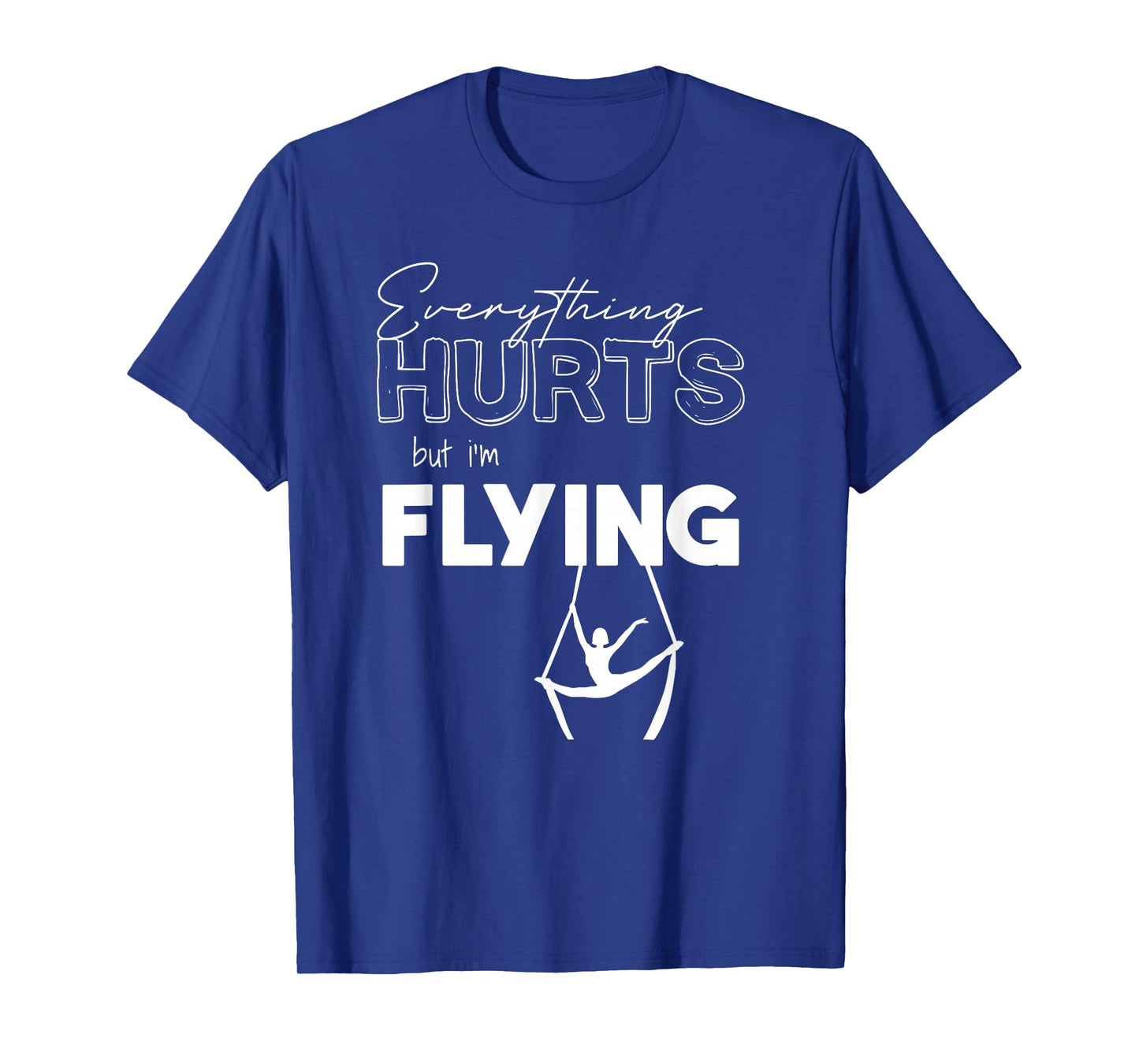 Everything Hurts But Iβm Flying Aerial Lyra, Silks, Hoop T-Shirt