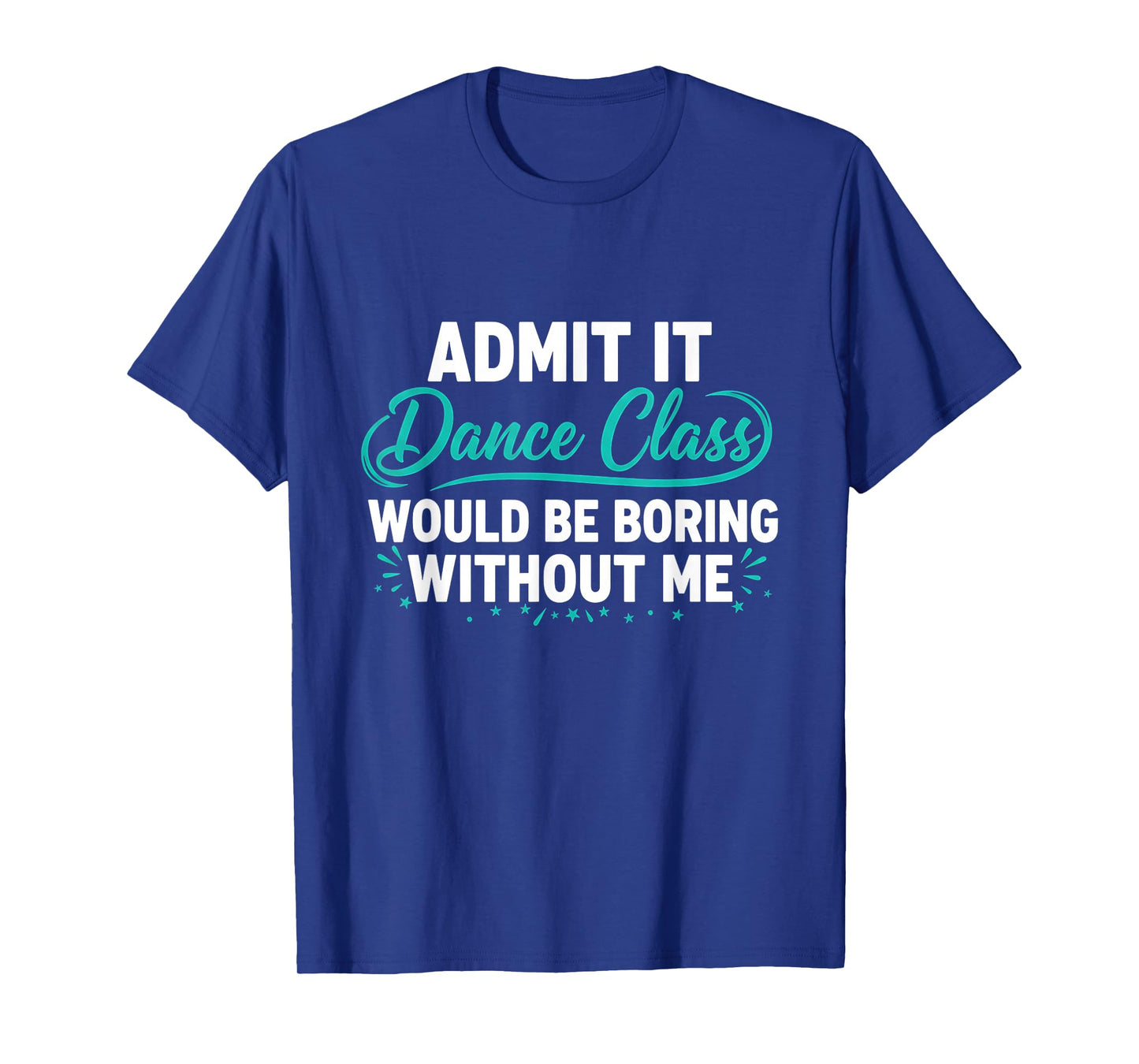Admit It Dance Class Would Be Boring Without Me Dancer Quote T-Shirt