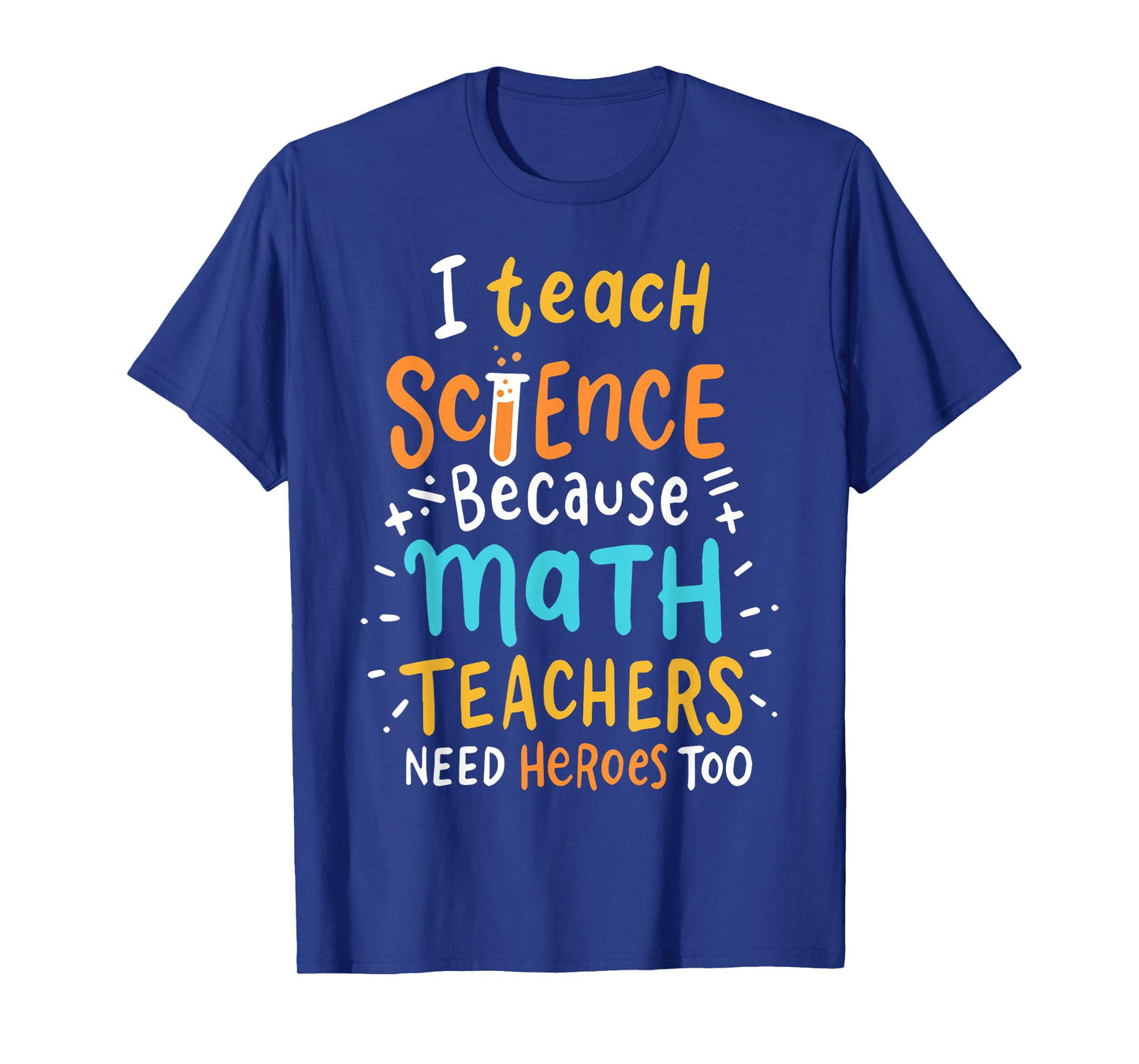 I Teach Science Because Math Teachers Need Heroes Too Men Women T-Shirt