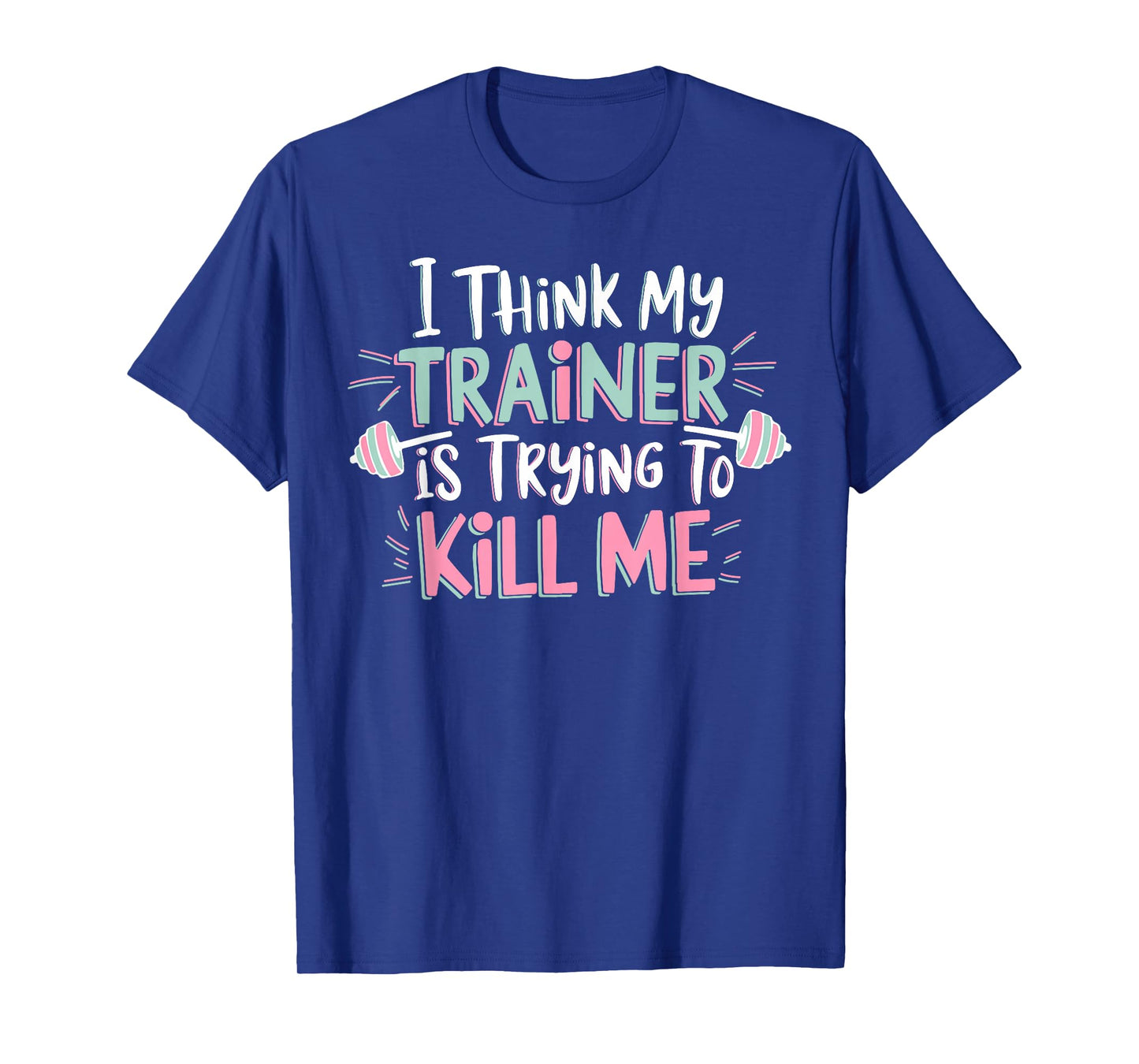 I Think My Trainer Is Trying To Kill Me Funny Gymer T-Shirt