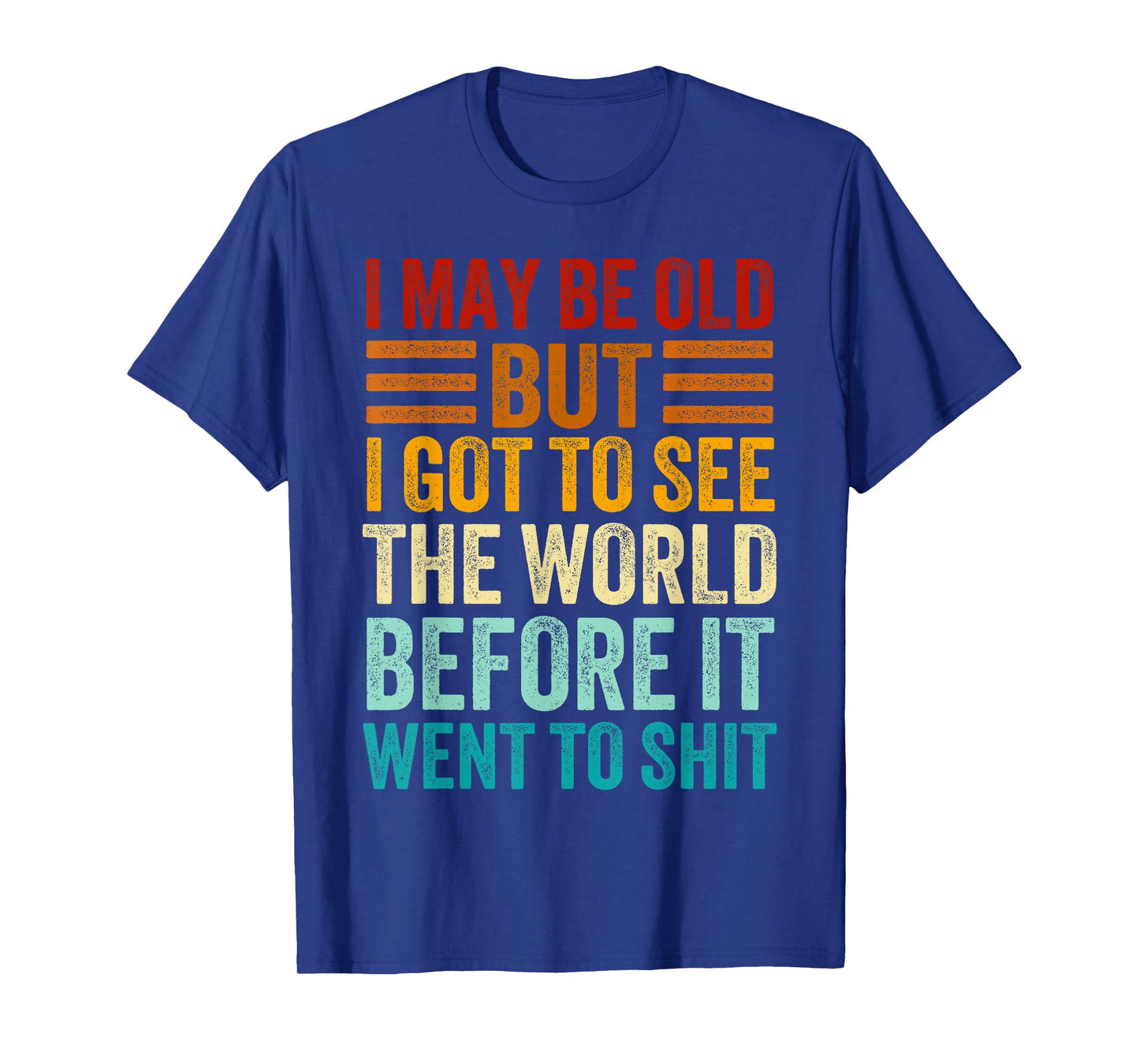 I May Be Old But I Got To See The World Before It Went Shit T-Shirt