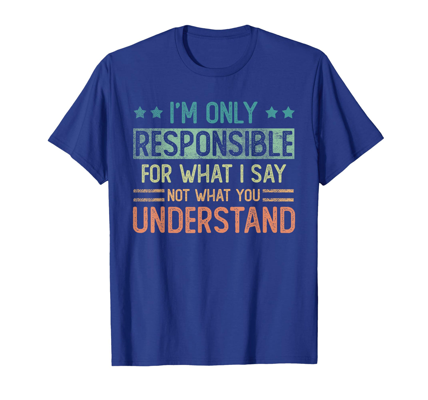 I'm only responsible for what I say not what you understand T-Shirt