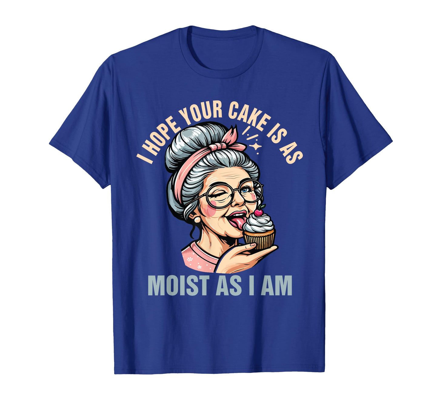 Sarcasm Humor Funny I Hope Your Cake Is As Moist As I'm T-Shirt