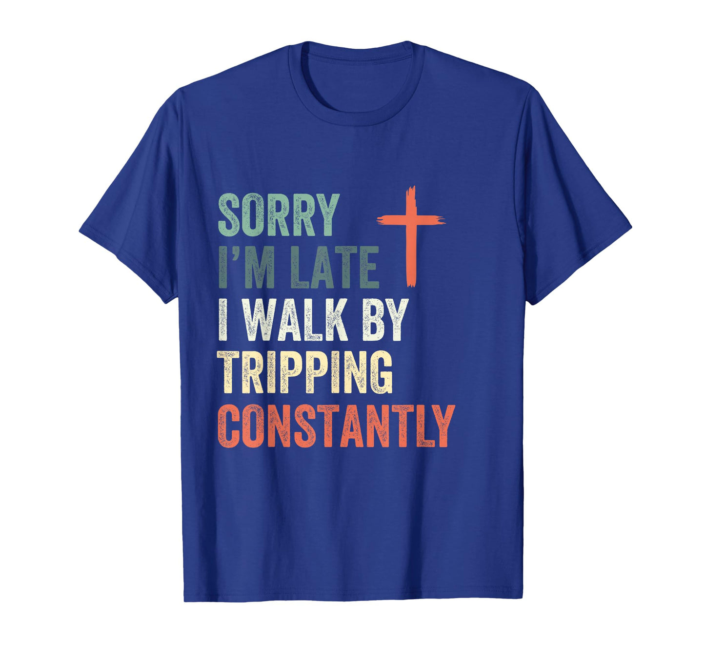 Sorry I'm Late I Walk by Faith Tripping Constantly Apparel T-Shirt