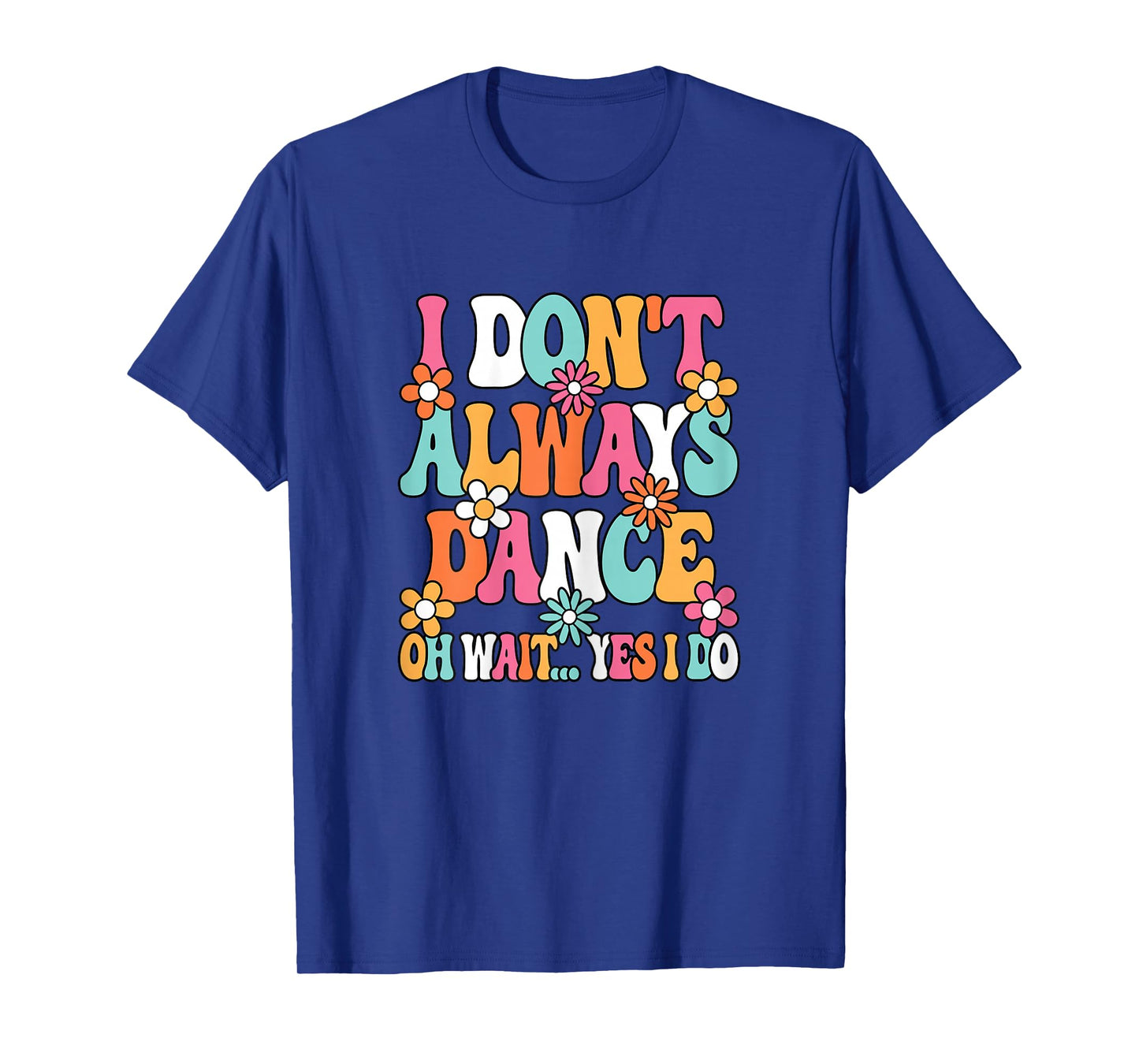 I Don't Always Dance Funny Dancing Lover Dancer Women Girls T-Shirt