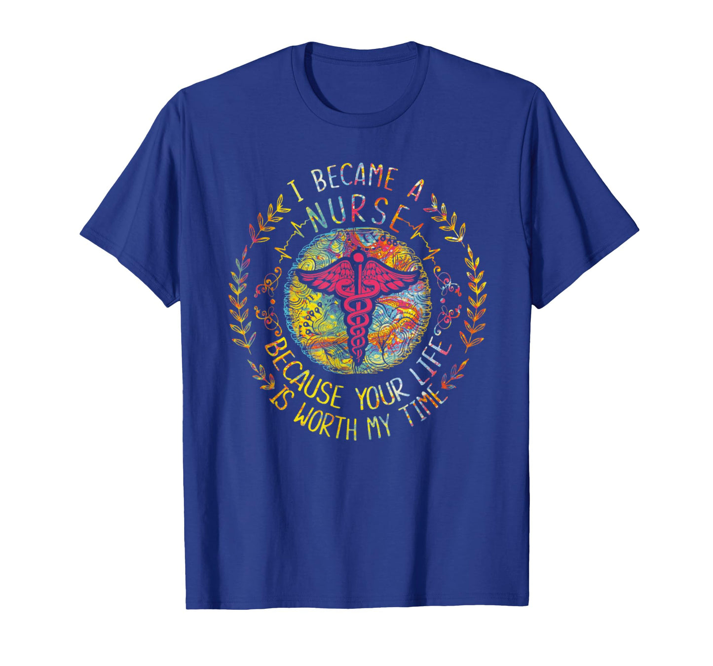 I Became A Nurse Because Your Life Is Worth My Time T-Shirt